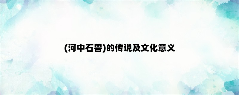 (河中石兽)的传说及文化