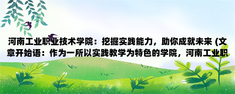河南工业职业技术学院：挖掘实践能力，助你成就未来 (文章开始语：作为一所以实践教学为特色的学院，河南工业职业技术学院一直致力于培养学生的实践能力和职业素养。)