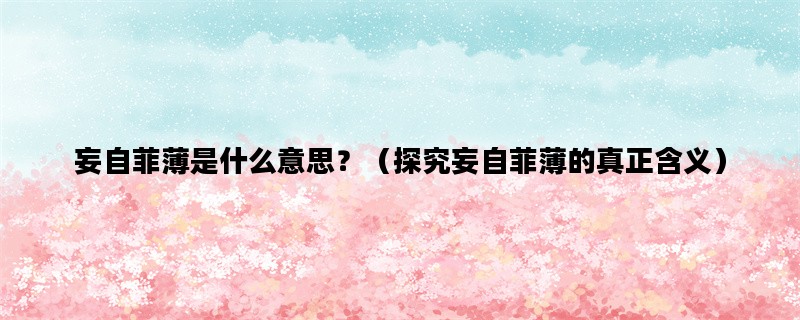 妄自菲薄是什么意思？（探究妄自菲薄的真正含义）
