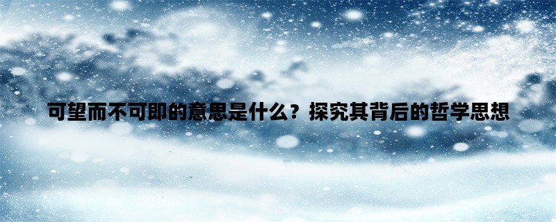 可望而不可即的意思是什么？探究其背后的哲学思想
