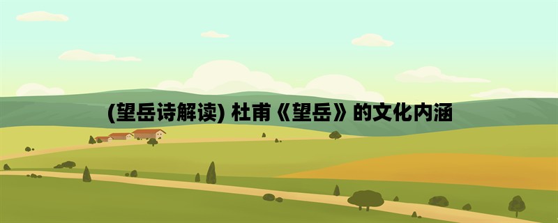 (望岳诗解读) 杜甫《望岳》的文化内涵