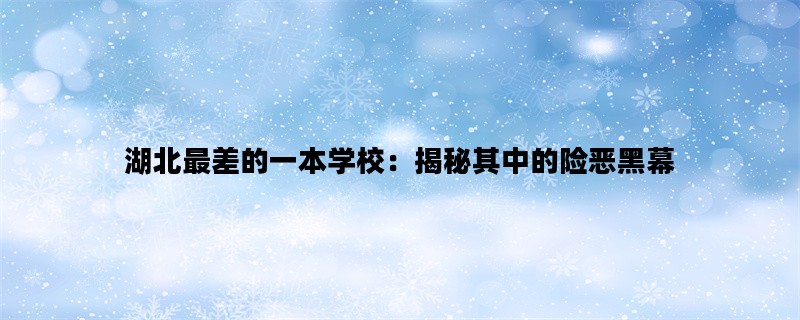 湖北最差的一本学校：揭秘其中的险恶黑幕