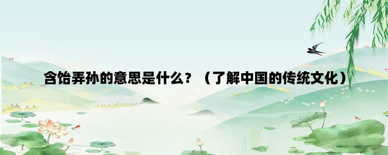 含饴弄孙的意思是什么？（了解中国的传统文化）