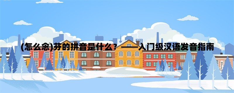 (怎么念)芬的拼音是什么？——入门级汉语发音指南