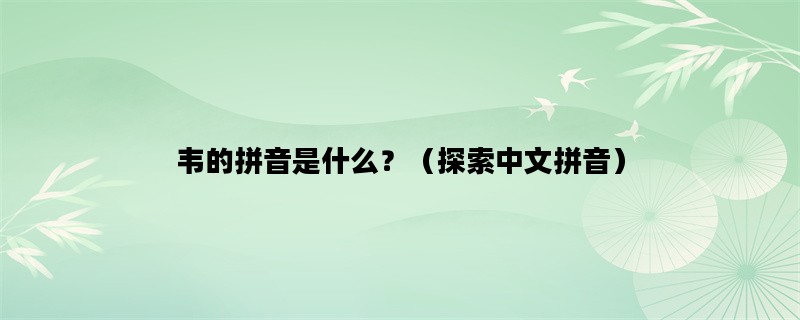 韦的拼音是什么？（探索中文拼音）