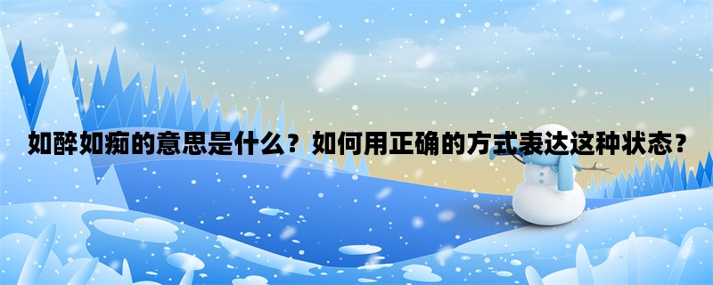 如醉如痴的意思是什么？如何用正确的方式表达这种状态？