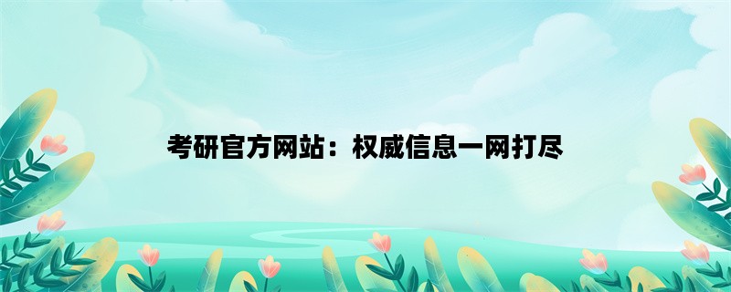 考研官方网站：权威信息