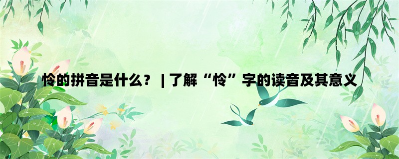 怜的拼音是什么？ | 了解“怜”字的读音及其意义
