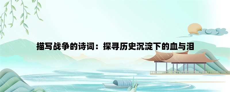 描写战争的诗词：探寻历史沉淀下的血与泪