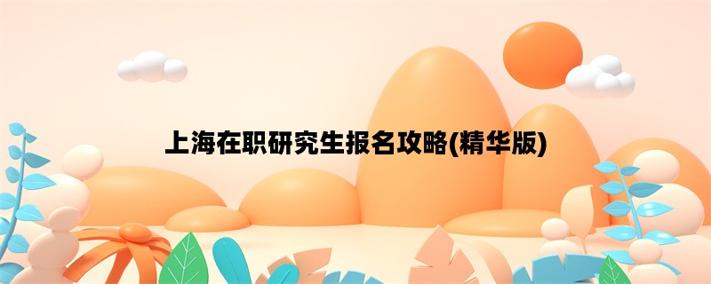 上海在职研究生报名攻略(精华版)