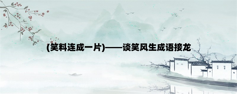 (笑料连成一片)——谈笑风生成语接龙