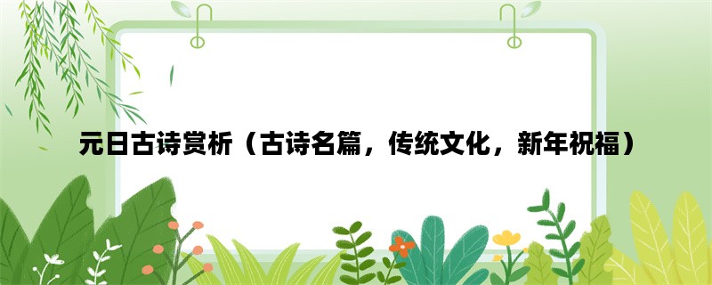 元日古诗赏析（古诗名篇，传统文化，新年祝福）