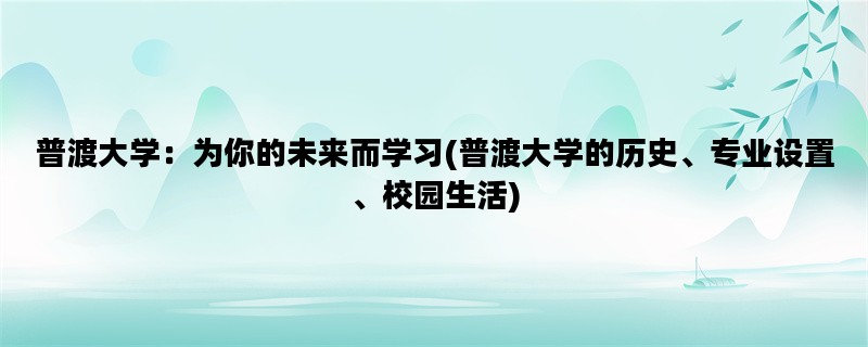 普渡大学：为你的未来而学习(普渡大学的历史、专业设置、校园生活)