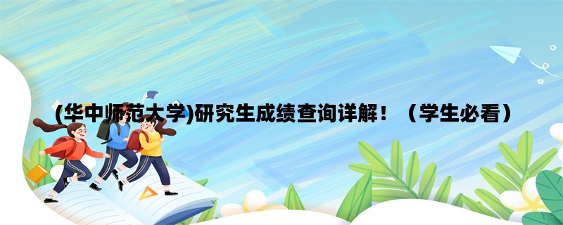 (华中师范大学)研究生成绩查询详解！（学生必看）