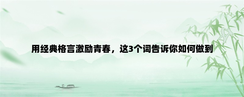 用经典格言激励青春，这3个词告诉你如何做到