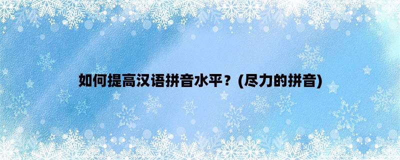 如何提高汉语拼音水平？