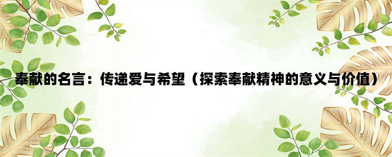 奉献的名言：传递爱与希望（探索奉献精神的意义与价值）