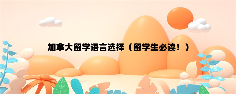 加拿大留学语言选择（留学生必读！）