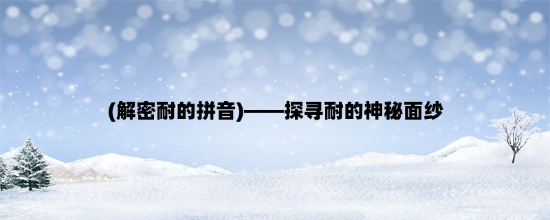 (解密耐的拼音)——探寻