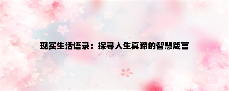 现实生活语录：探寻人生真谛的智慧箴言
