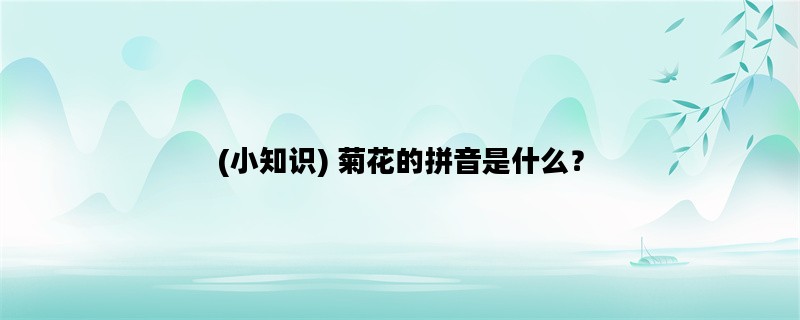 (小知识) 菊花的拼音是什
