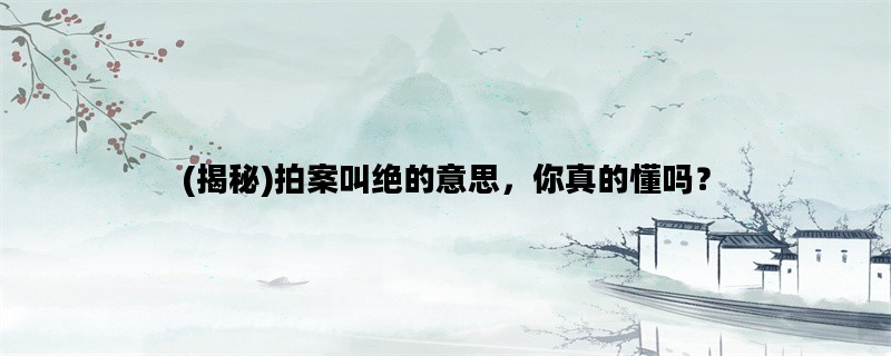(揭秘)拍案叫绝的意思，