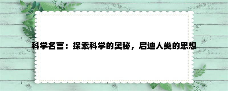 科学名言：探索科学的奥秘，启迪人类的思想