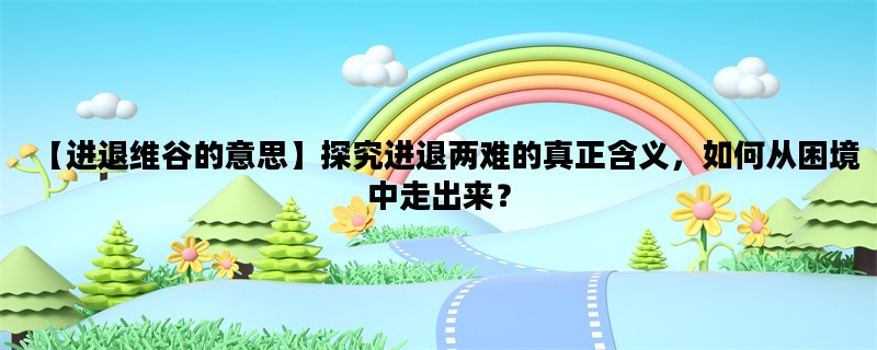 【进退维谷的意思】探究