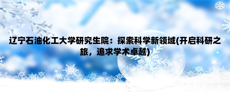 辽宁石油化工大学研究生