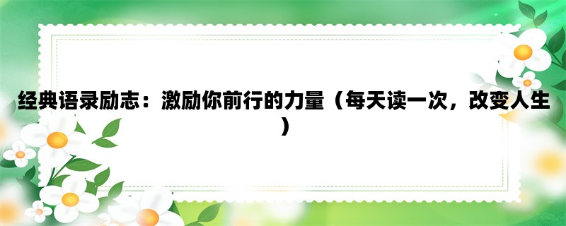 经典语录励志：激励你前行的力量（每天读一次，改变人生）
