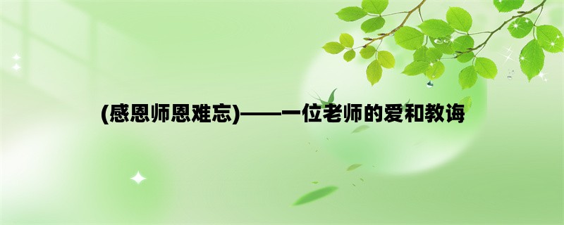 (感恩师恩难忘)——一位老师的爱和教诲