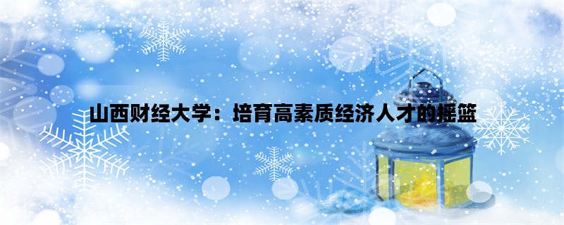 山西财经大学：培育高素