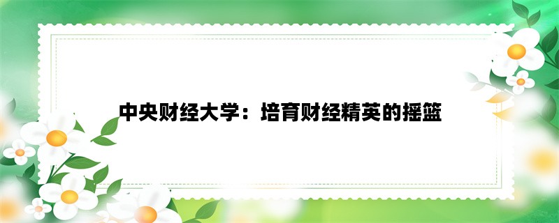 中央财经大学：培育财经