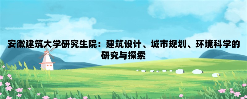 安徽建筑大学研究生院：