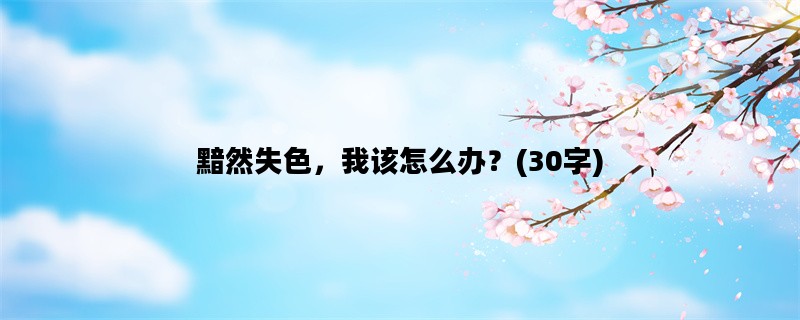 黯然失色，我该怎么办？(30字)