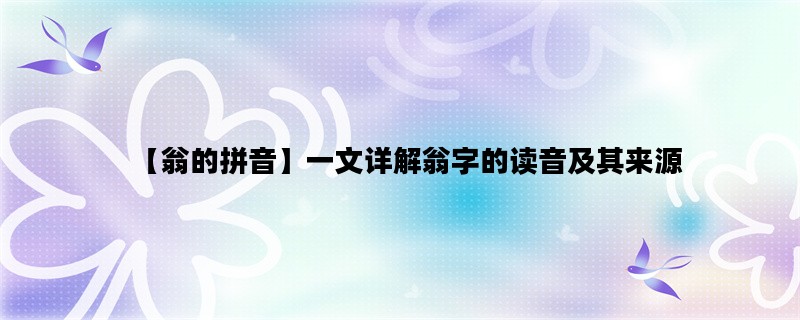 【翁的拼音】一文详解翁
