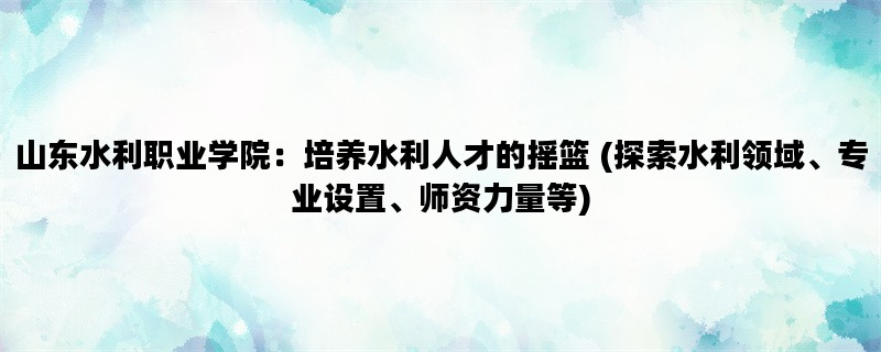 山东水利职业学院：培养