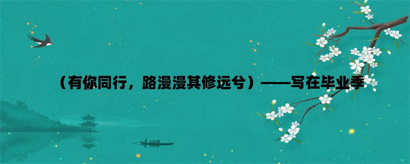 （有你同行，路漫漫其修远兮）——写在毕业季