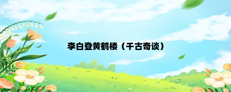 李白登黄鹤楼（千古奇谈