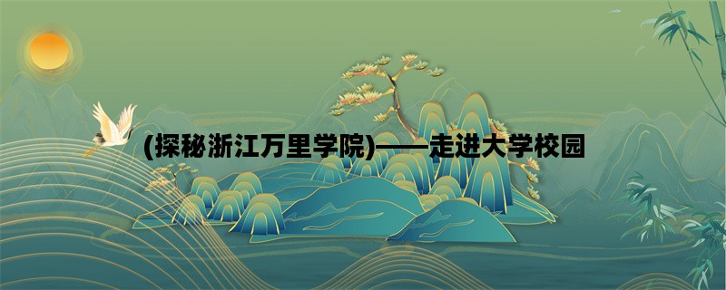 (探秘浙江万里学院)——