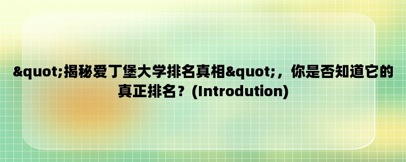 &quot;揭秘爱丁堡大学排名真相&quot;，你是否知道它的真正排名？(Introdution)