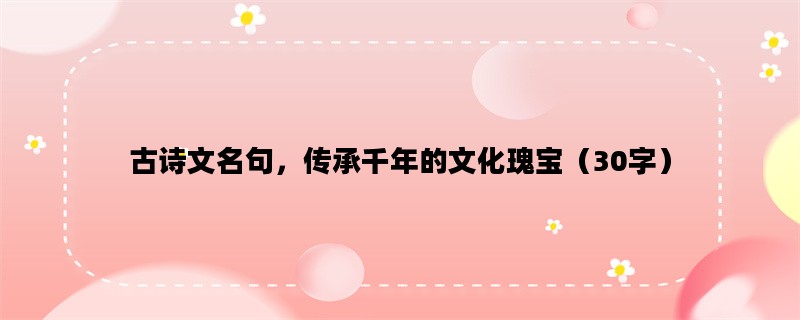 古诗文名句，传承千年的文化瑰宝（30字）