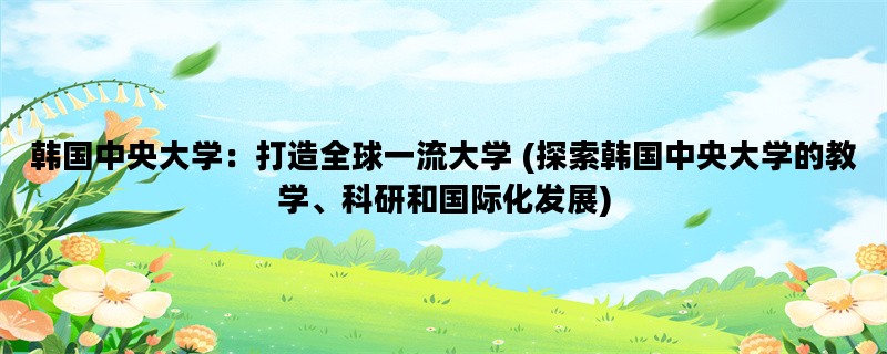 韩国中央大学：打造全球