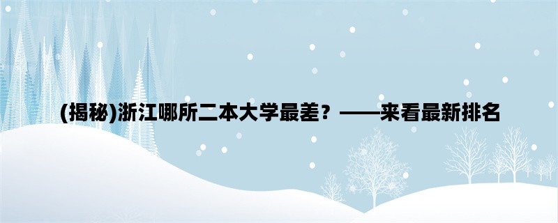 (揭秘)浙江哪所二本大学最差？——来看最新排名