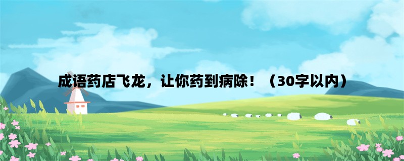 成语药店飞龙，让你药到