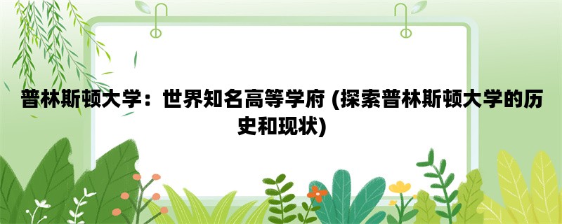普林斯顿大学：世界知名高等学府 (探索普林斯顿大学的历史和现状)