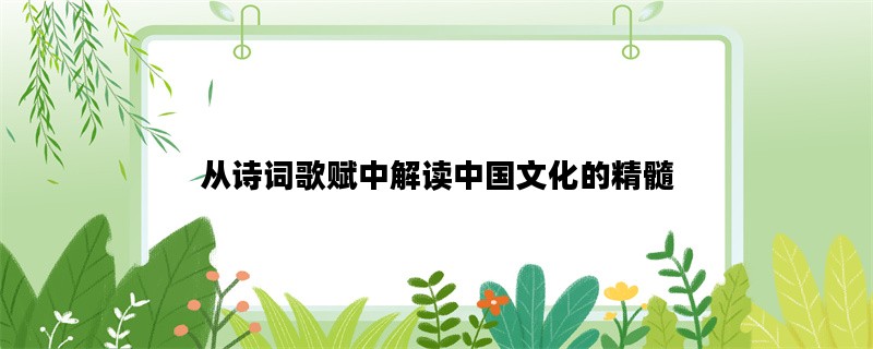 从诗词歌赋中解读中国文化的精髓