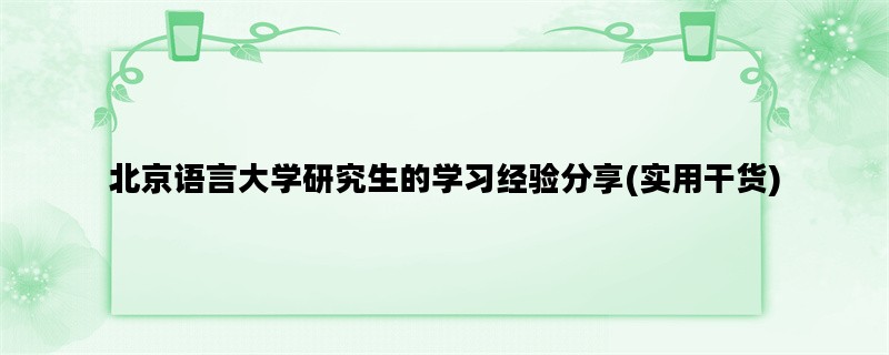 北京语言大学研究生的学习经验分享(实用干货)