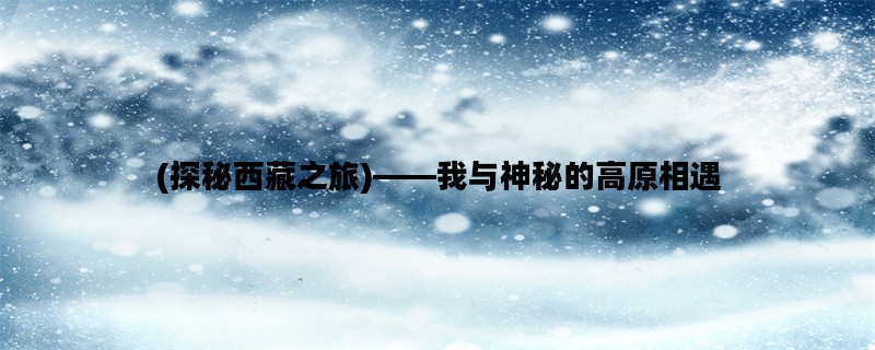 (探秘西藏之旅)——我与