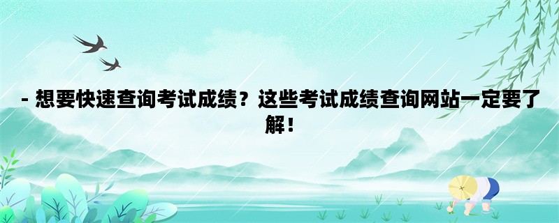 - 想要快速查询考试成绩？这些考试成绩查询网站一定要了解！